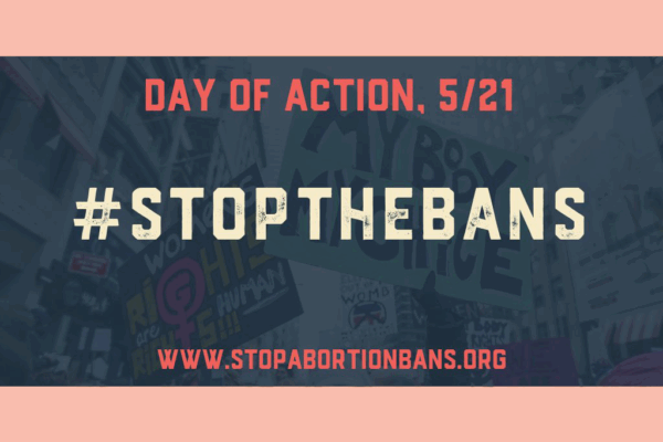 Day of Action, 5/21, #StopTheBans, www.StopAbortionBans.org