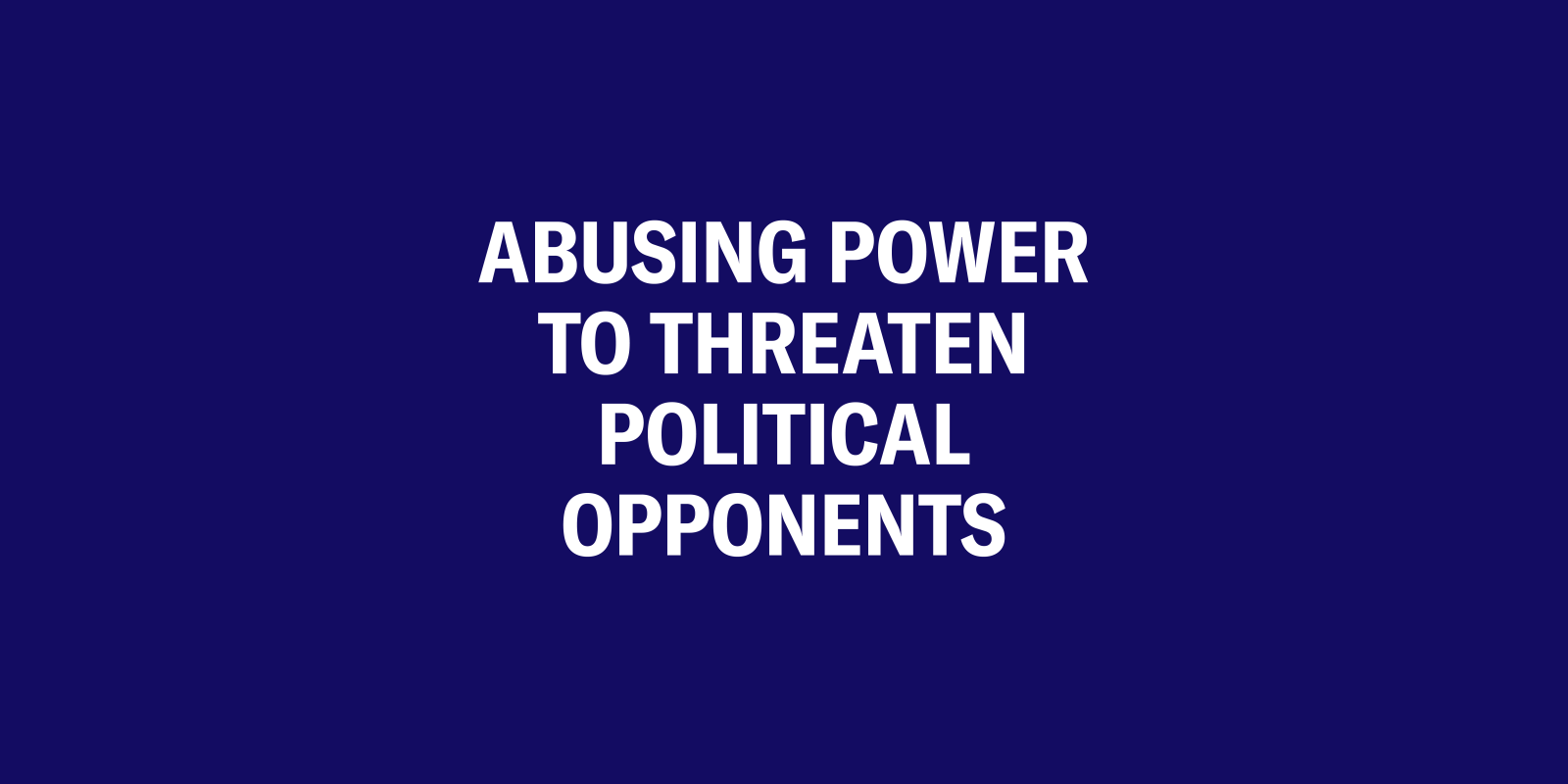 Abusing power to threaten political opponents